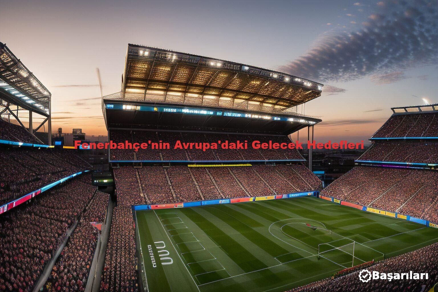 Fenerbahçe'nin Avrupa'daki Gelecek Hedefleri