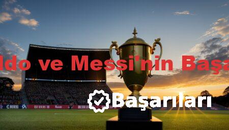 Ronaldo ve Messi’nin Başarıları