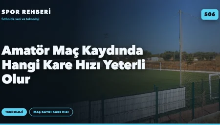 Amatör Maç Kaydında Hangi Kare Hızı Yeterli Olur