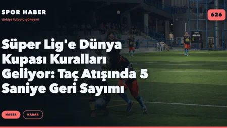 Süper Lig’e Dünya Kupası Kuralları Geliyor: Taç Atışında 5 Saniye Geri Sayımı