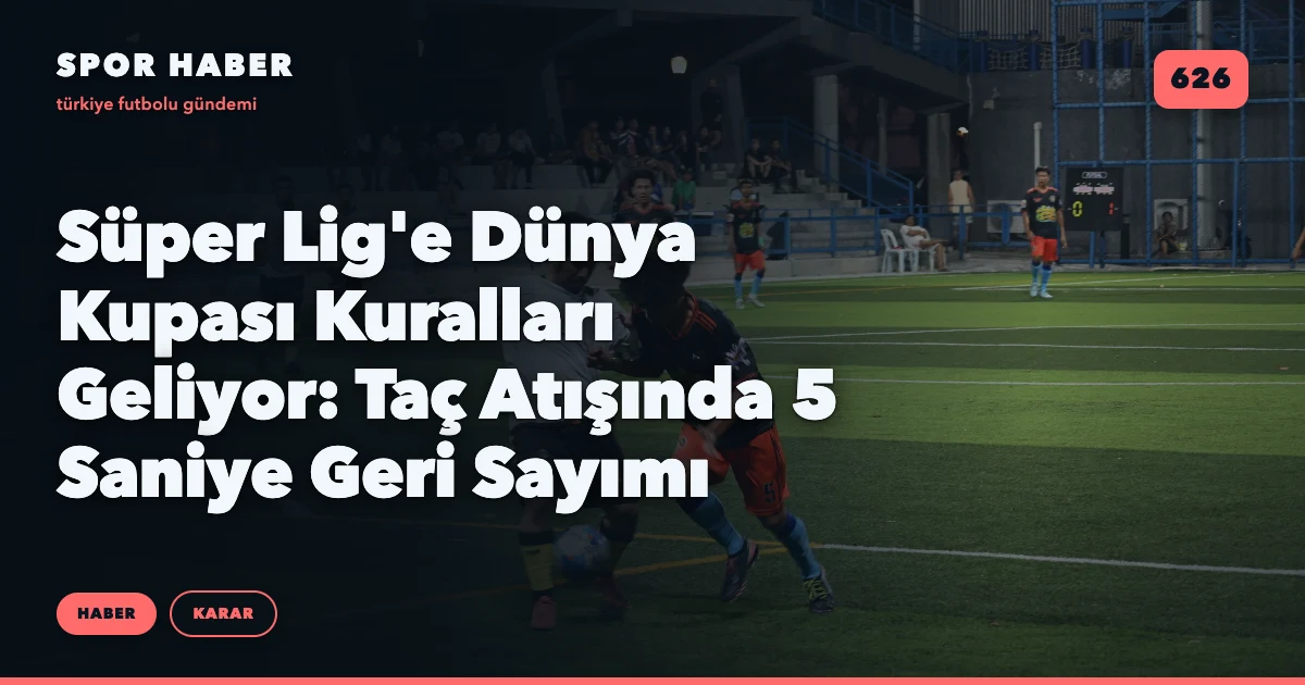 Süper Lig'e Dünya Kupası Kuralları Geliyor: Taç Atışında 5 Saniye Geri Sayımı